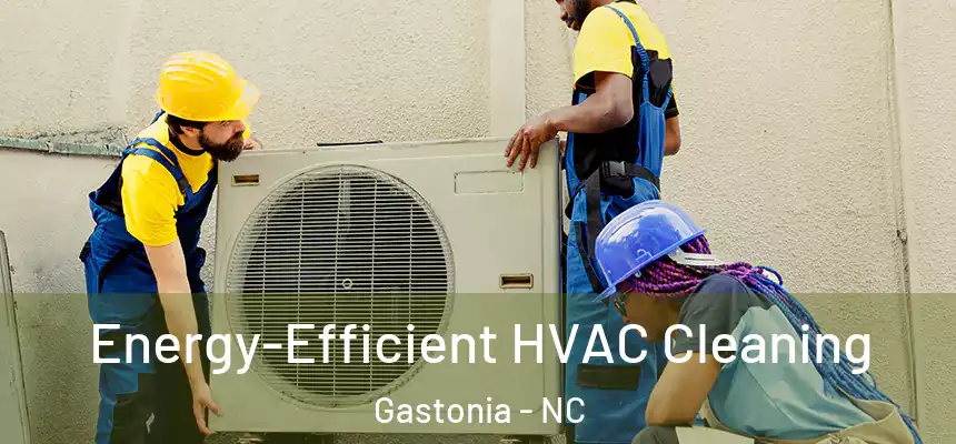 Energy-Efficient HVAC Cleaning Gastonia - NC